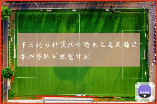卡马达与科莫托会晤米兰高层确定参加球队训练营计划