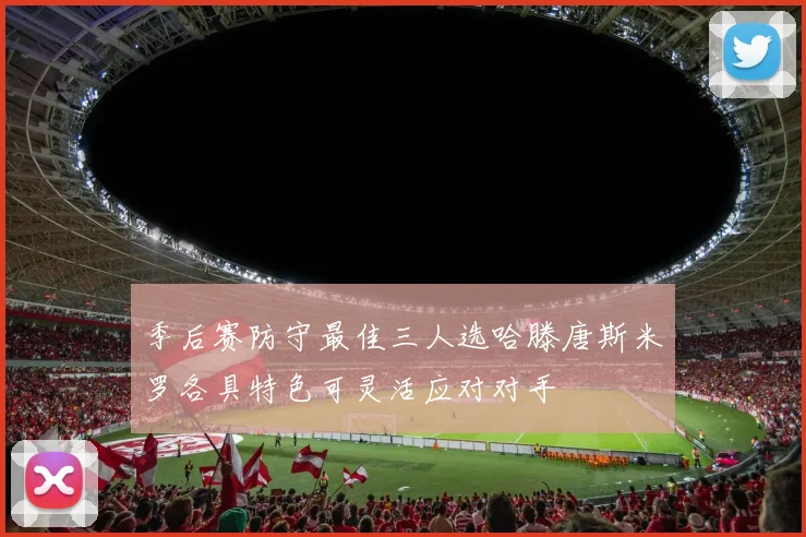 季后赛防守最佳三人选哈滕唐斯米罗各具特色可灵活应对对手