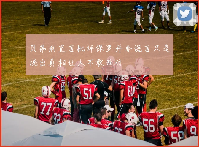 贝弗利直言批评保罗并非谎言只是说出真相让人不敢面对