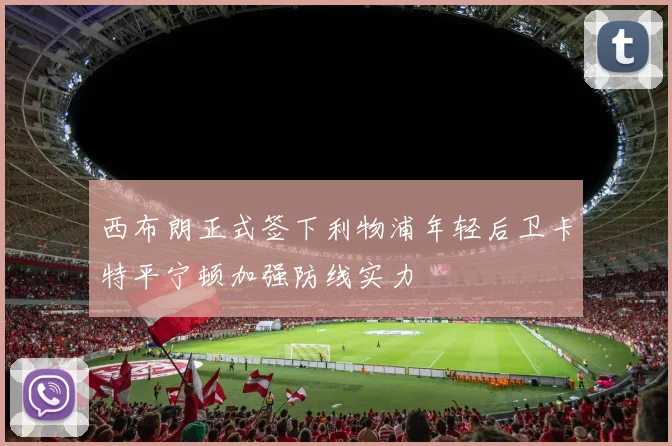 西布朗正式签下利物浦年轻后卫卡特平宁顿加强防线实力