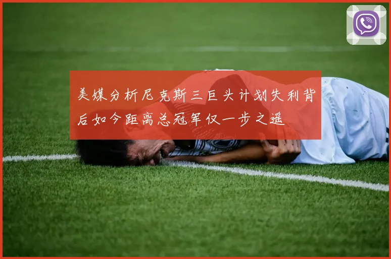 美媒分析尼克斯三巨头计划失利背后如今距离总冠军仅一步之遥
