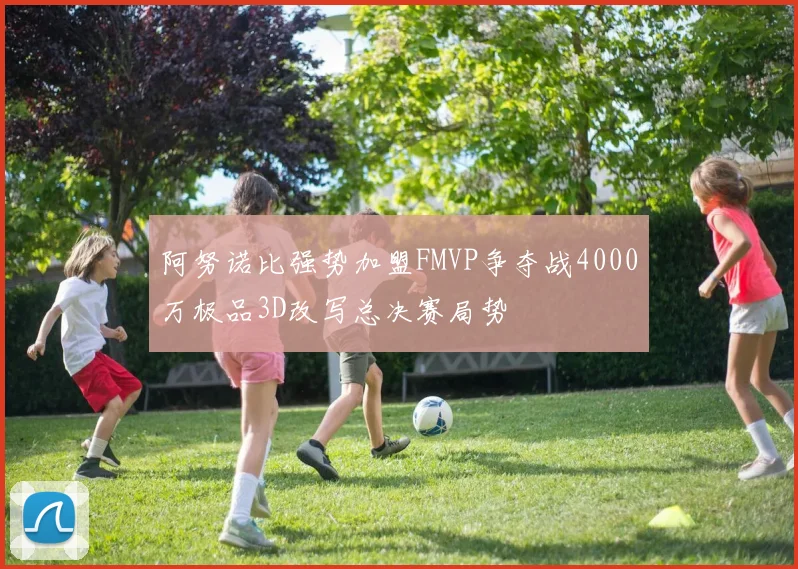 阿努诺比强势加盟FMVP争夺战4000万极品3D改写总决赛局势